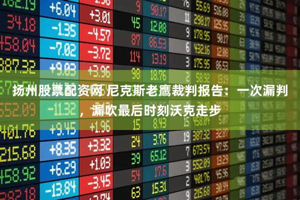 扬州股票配资网 尼克斯老鹰裁判报告：一次漏判，漏吹最后时刻沃克走步