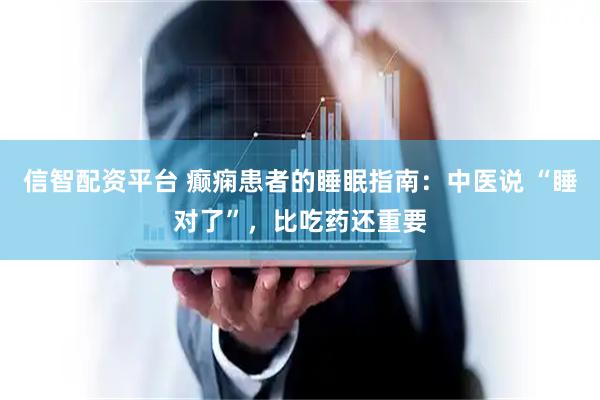 信智配资平台 癫痫患者的睡眠指南:中医说 “睡对了”,比吃药还重要