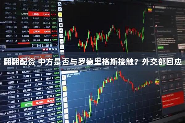 翻翻配资 中方是否与罗德里格斯接触？外交部回应